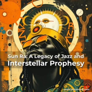 Read more about the article Sun Ra: A Legacy of Jazz and Interstellar Prophesy